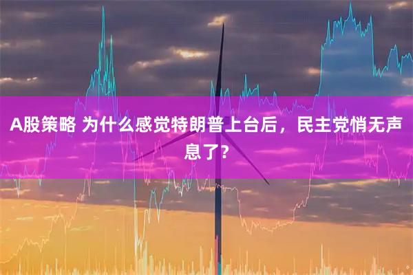 A股策略 为什么感觉特朗普上台后，民主党悄无声息了？